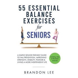 55 Essential Balance Exercises For Seniors: A Simple Senior-Friendly Guide To Fa